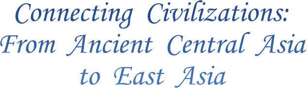 Connecting Civilizations: From Anchient Central Asia to East Asia